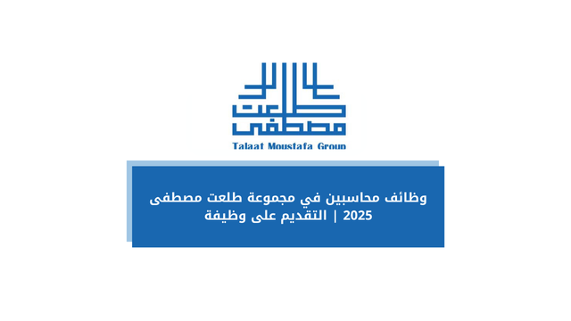 وظائف محاسبين في مجموعة طلعت مصطفى 2025 | التقديم على وظيفة